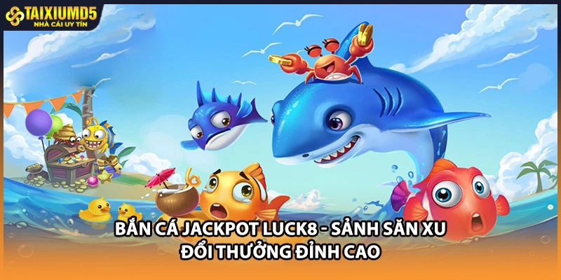 Bắn Cá Jackpot Tài xỉu MD5 - Sảnh Săn Xu Đổi Thưởng Đỉnh Cao
