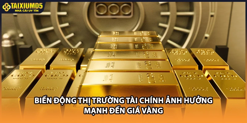 Biến động thị trường tài chính ảnh hưởng mạnh đến giá vàng