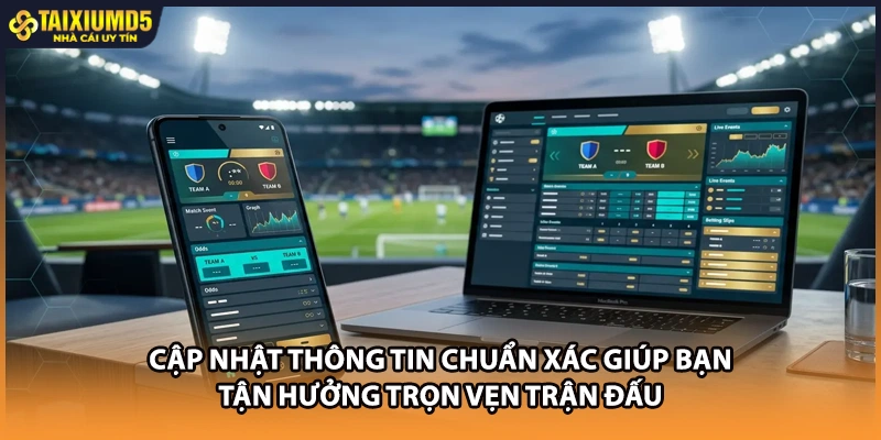Cập nhật thông tin chuẩn xác giúp bạn tận hưởng trọn vẹn trận đấu