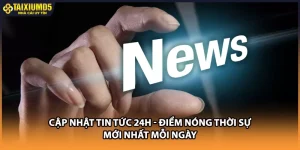 Cập Nhật Tin Tức 24H - Điểm Nóng Thời Sự Mới Nhất Mỗi Ngày