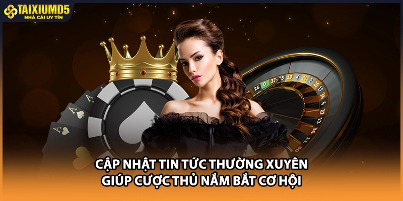 Cập nhật tin tức thường xuyên giúp cược thủ nắm bắt cơ hội
