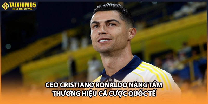 CEO Cristiano Ronaldo nâng tầm thương hiệu cá cược quốc tế