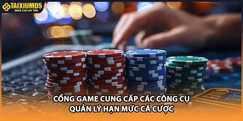 Cổng game cung cấp các công cụ quản lý hạn mức cá cược
