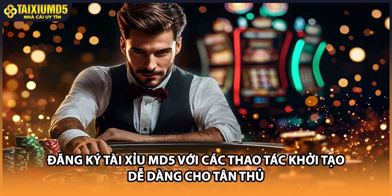 Đăng ký Tài xỉu MD5 với các thao tác khởi tạo dễ dàng cho tân thủ
