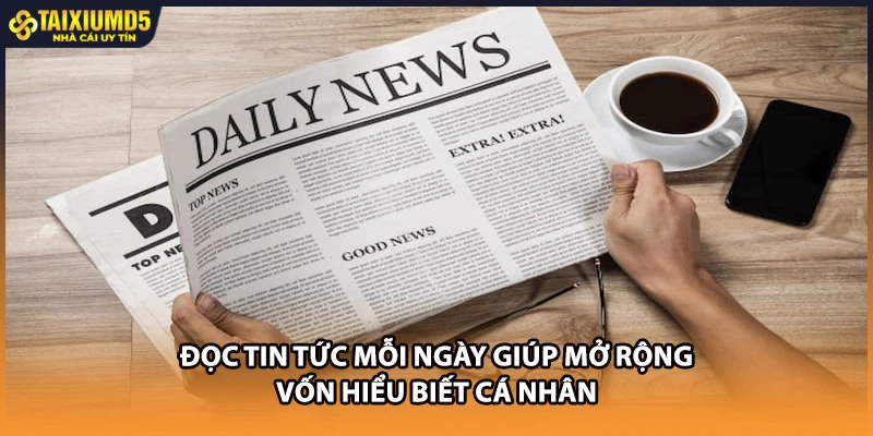 Đọc tin tức mỗi ngày giúp mở rộng vốn hiểu biết cá nhân