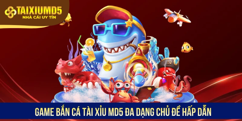 Game bắn cá Tài Xỉu MD5 đa dạng chủ đề hấp dẫn