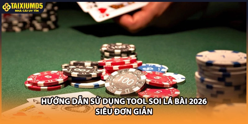Hướng dẫn sử dụng tool soi lá bài 2026 siêu đơn giản