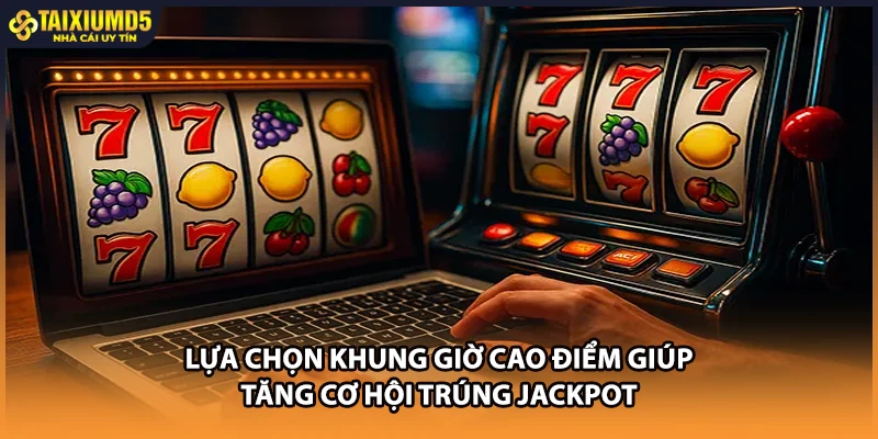 Lựa chọn khung giờ cao điểm giúp tăng cơ hội trúng jackpot
