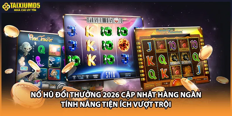 Nổ hũ đổi thưởng 2026 cập nhật hàng ngàn tính năng tiện ích vượt trội