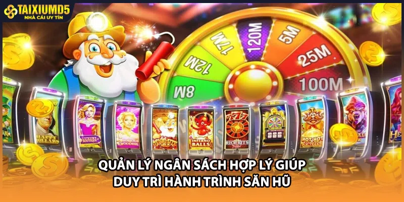 Quản lý ngân sách hợp lý giúp duy trì hành trình săn hũ