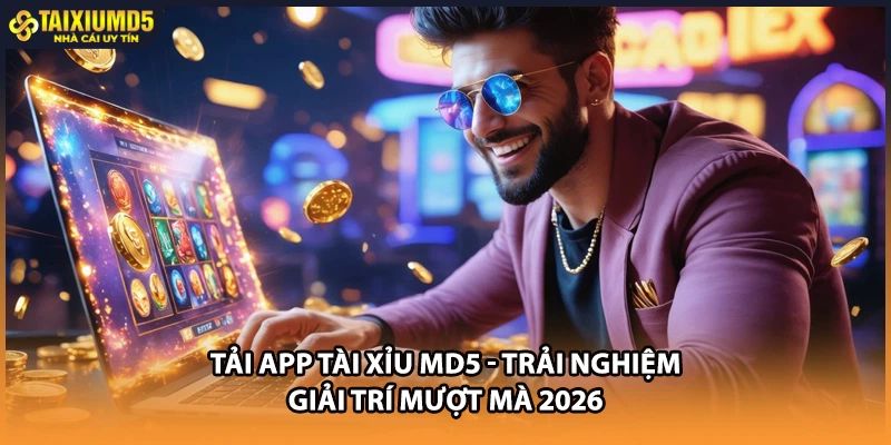 Tải App Tài Xỉu MD5 - Trải Nghiệm Giải Trí Mượt Mà 2026