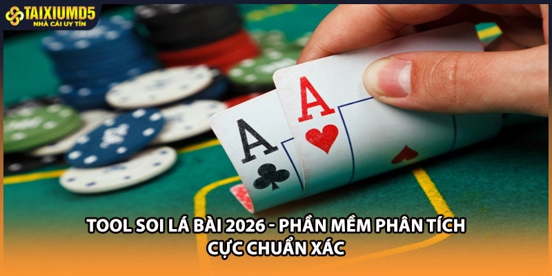 Tool Soi Lá Bài 2026 - Phần Mềm Phân Tích Cực Chuẩn Xác
