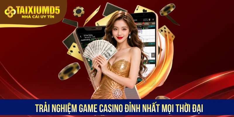 Trải nghiệm game Casino đỉnh nhất mọi thời đại