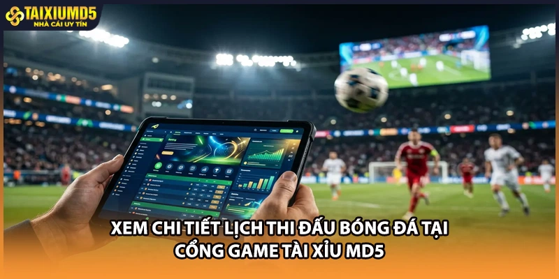 Xem chi tiết lịch thi đấu bóng đá tại cổng game Tài xỉu MD5
